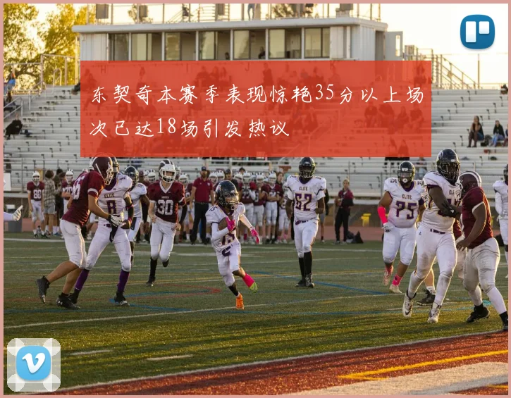 东契奇本赛季表现惊艳35分以上场次已达18场引发热议