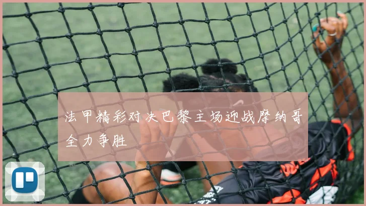 法甲精彩对决巴黎主场迎战摩纳哥全力争胜