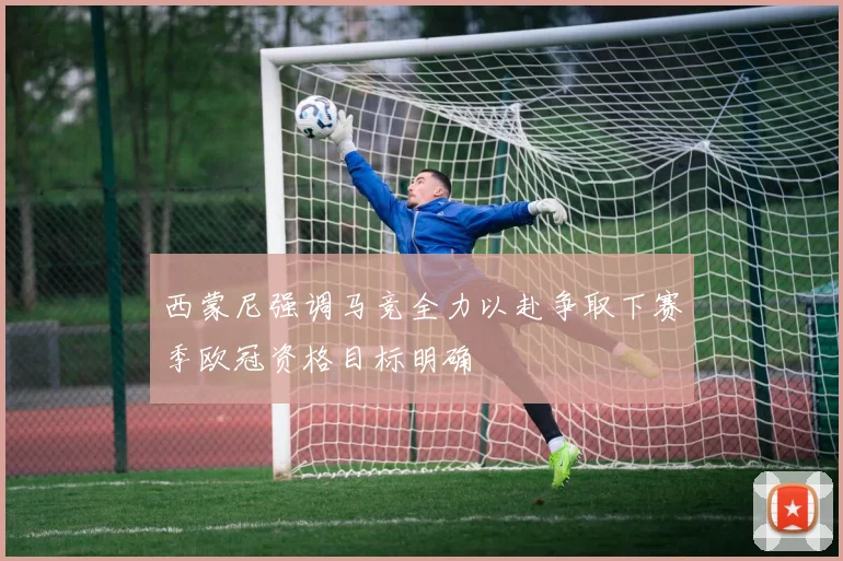 西蒙尼强调马竞全力以赴争取下赛季欧冠资格目标明确