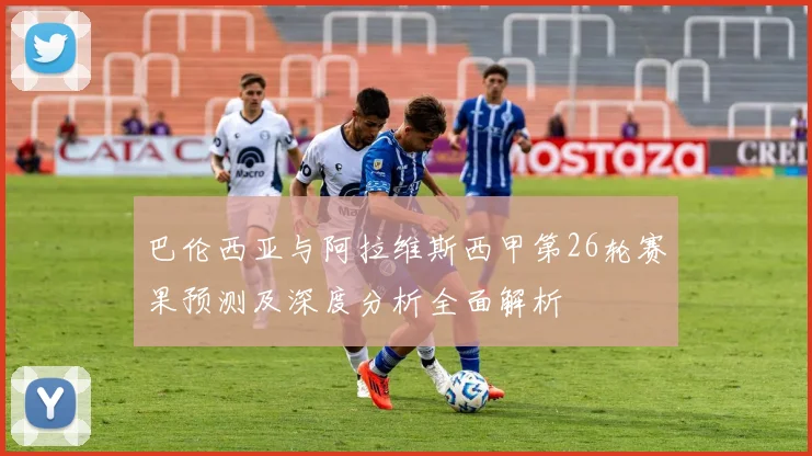 巴伦西亚与阿拉维斯西甲第26轮赛果预测及深度分析全面解析